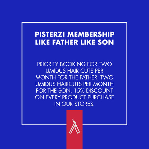 The exclusive Pisterzi membership includes two umidus haircuts for the father and two umidus haircut for the son per month and a special 15% discount on every product purchased in store